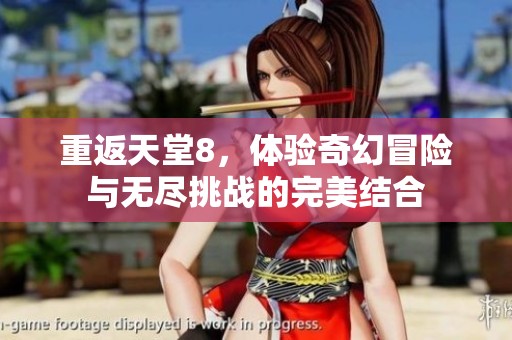 重返天堂8，体验奇幻冒险与无尽挑战的完美结合