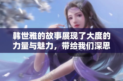 韩世雅的故事展现了大度的力量与魅力，带给我们深思与启示
