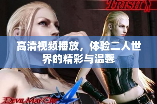 高清视频播放，体验二人世界的精彩与温馨
