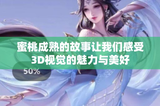 蜜桃成熟的故事让我们感受3D视觉的魅力与美好