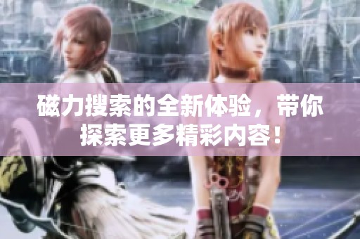 磁力搜索的全新体验，带你探索更多精彩内容！