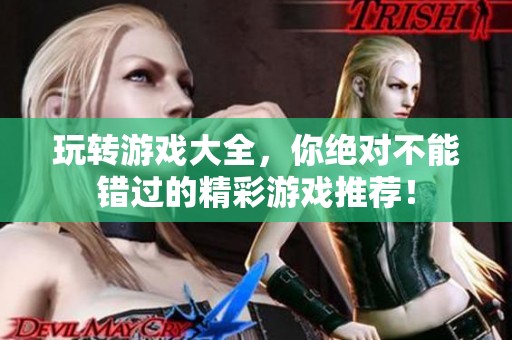 玩转游戏大全，你绝对不能错过的精彩游戏推荐！