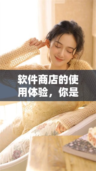 软件商店的使用体验，你是否了解它的全部功能？