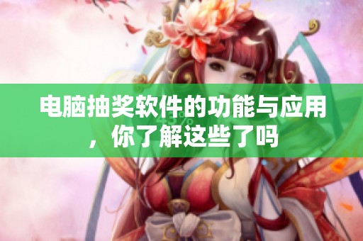 电脑抽奖软件的功能与应用，你了解这些了吗