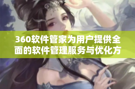 360软件管家为用户提供全面的软件管理服务与优化方案
