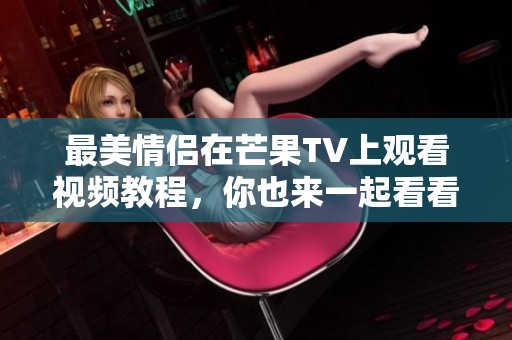 最美情侣在芒果TV上观看视频教程，你也来一起看看吧！