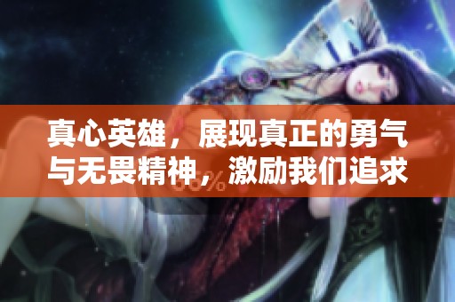 真心英雄，展现真正的勇气与无畏精神，激励我们追求梦想