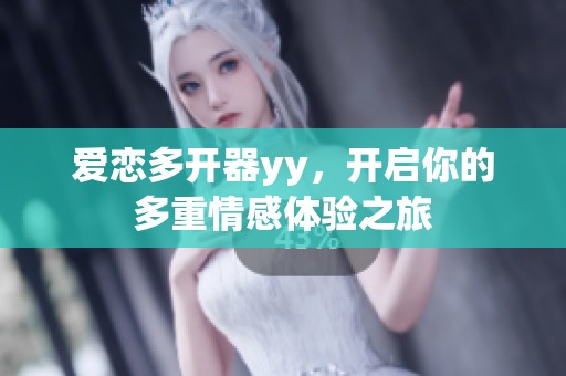 爱恋多开器yy，开启你的多重情感体验之旅