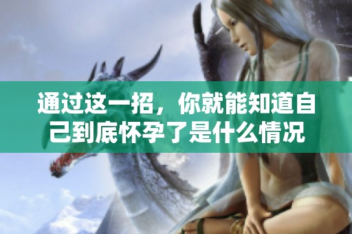 通过这一招，你就能知道自己到底怀孕了是什么情况