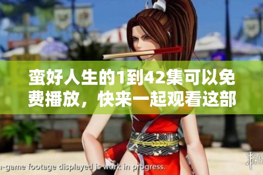 蛮好人生的1到42集可以免费播放，快来一起观看这部精彩的剧集吧
