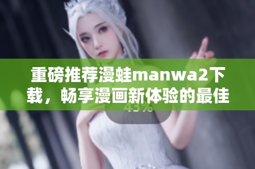 重磅推荐漫蛙manwa2下载，畅享漫画新体验的最佳选择