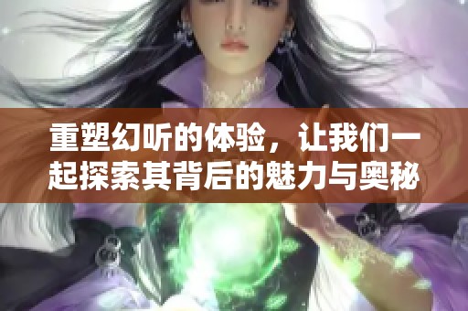 重塑幻听的体验，让我们一起探索其背后的魅力与奥秘