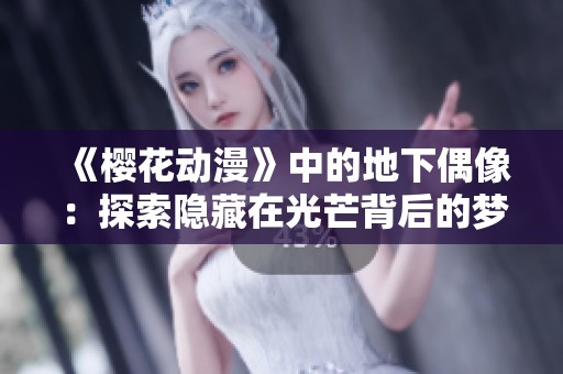 《樱花动漫》中的地下偶像：探索隐藏在光芒背后的梦想与坚持