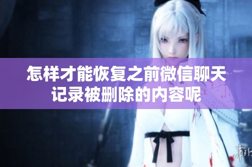 怎样才能恢复之前微信聊天记录被删除的内容呢