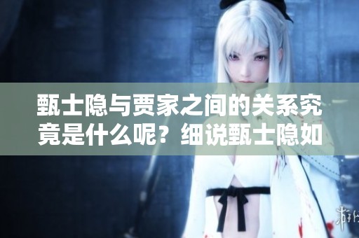 甄士隐与贾家之间的关系究竟是什么呢？细说甄士隐如何与贾家相互关联。