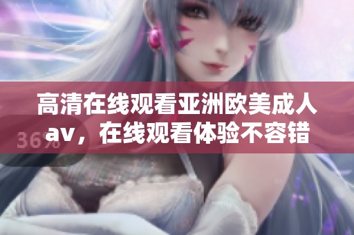高清在线观看亚洲欧美****，在线观看体验不容错过的精彩内容