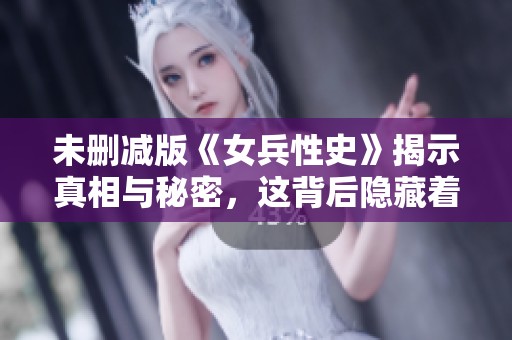 未删减版《女兵性史》揭示真相与秘密，这背后隐藏着怎样的故事呢