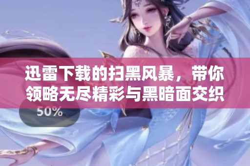迅雷下载的扫黑风暴，带你领略无尽精彩与黑暗面交织的故事