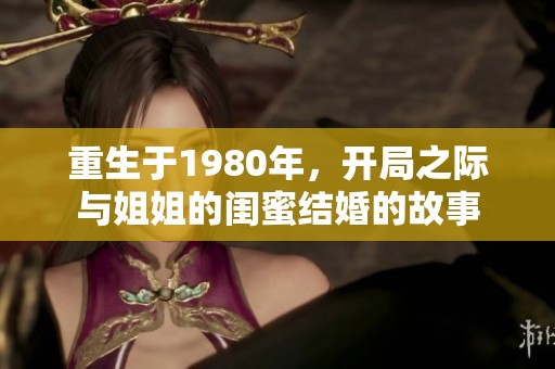 重生于1980年，开局之际与姐姐的闺蜜结婚的故事