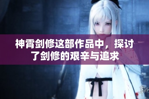 神霄剑修这部作品中，探讨了剑修的艰辛与追求