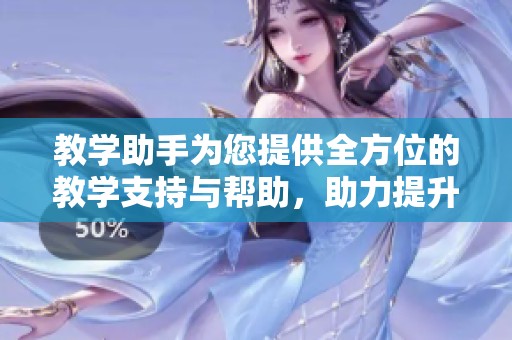 教学助手为您提供全方位的教学支持与帮助，助力提升学习效果