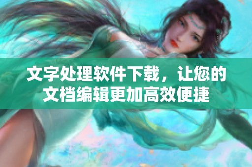 文字处理软件下载，让您的文档编辑更加高效便捷