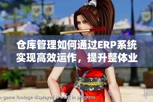 仓库管理如何通过ERP系统实现高效运作，提升整体业务效率的关键在于此