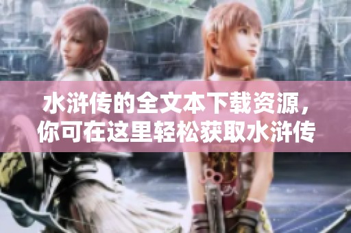 水浒传的全文本下载资源，你可在这里轻松获取水浒传txt文件
