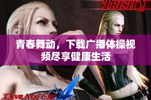 青春舞动，下载广播体操视频尽享健康生活