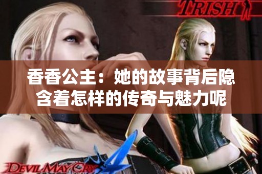 香香公主：她的故事背后隐含着怎样的传奇与魅力呢
