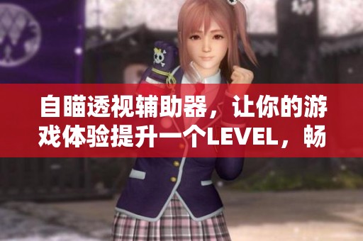 自瞄透视辅助器，让你的游戏体验提升一个LEVEL，畅享全新视野