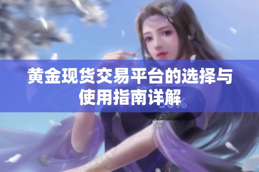 黄金现货交易平台的选择与使用指南详解