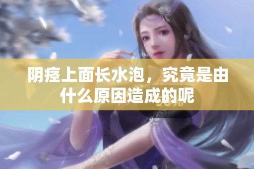 阴痉上面长水泡，究竟是由什么原因造成的呢