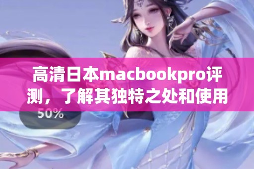 高清日本macbookpro评测，了解其独特之处和使用体验