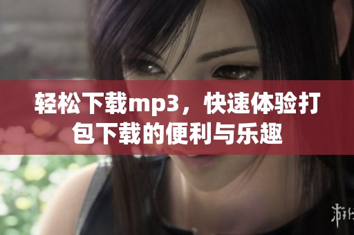 轻松下载mp3，快速体验打包下载的便利与乐趣