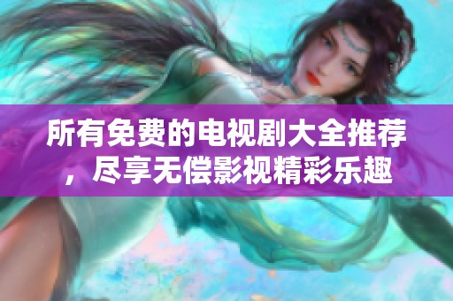 所有免费的电视剧大全推荐，尽享无偿影视精彩乐趣