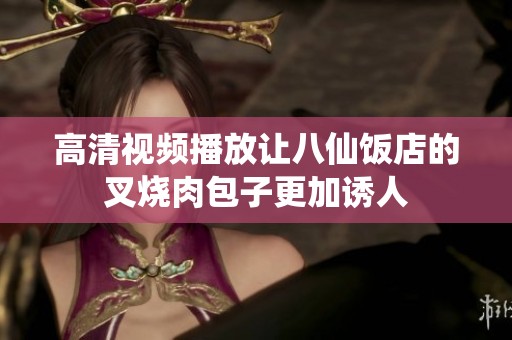 高清视频播放让八仙饭店的叉烧肉包子更加诱人