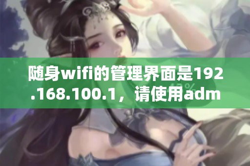随身wifi的管理界面是192.168.100.1，请使用admin进行登录操作