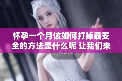 怀孕一个月该如何打掉最安全的方法是什么呢 让我们来详细了解一下