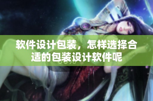 软件设计包装，怎样选择合适的包装设计软件呢