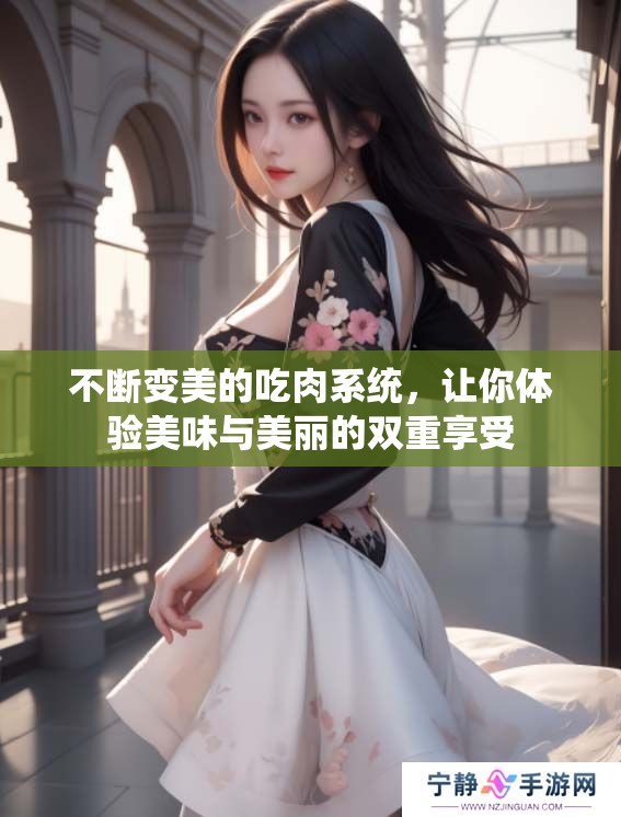 不断变美的吃肉系统，让你体验美味与美丽的双重享受