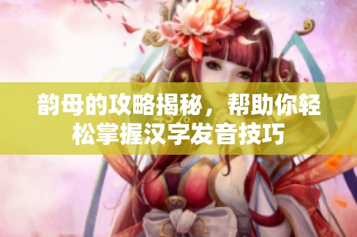 韵母的攻略揭秘，帮助你轻松掌握汉字发音技巧