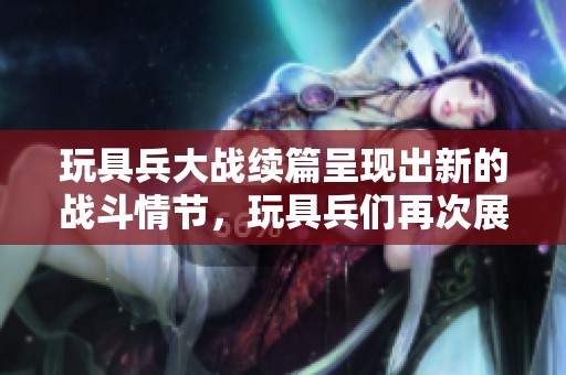 玩具兵大战续篇呈现出新的战斗情节，玩具兵们再次展开激烈的对抗。