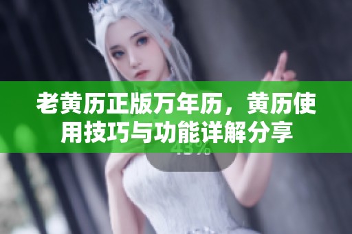 老黄历正版万年历，黄历使用技巧与功能详解分享