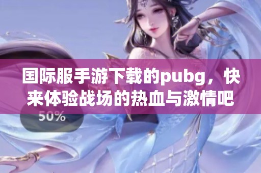 国际服手游下载的pubg，快来体验战场的热血与激情吧！