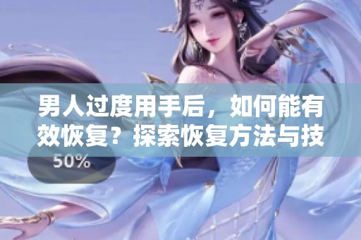 男人过度用手后，如何能有效恢复？探索恢复方法与技巧！