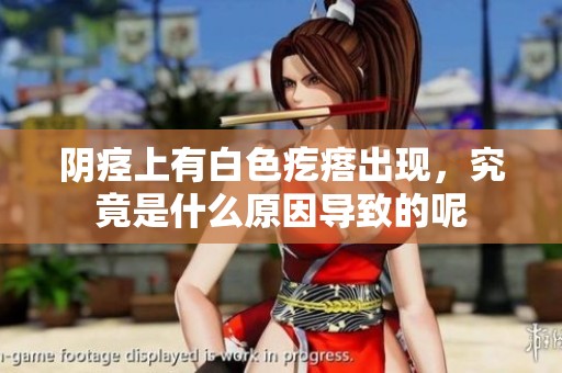 阴痉上有白色疙瘩出现，究竟是什么原因导致的呢