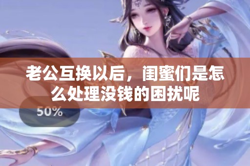 老公互换以后，闺蜜们是怎么处理没钱的困扰呢