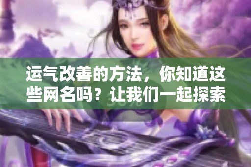 运气改善的方法，你知道这些网名吗？让我们一起探索提升运气的创意！