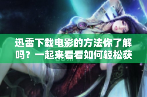 迅雷下载电影的方法你了解吗？一起来看看如何轻松获取电影吧！